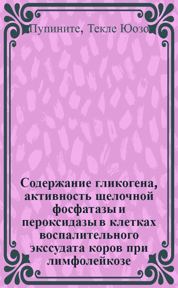 Содержание гликогена, активность щелочной фосфатазы и пероксидазы в клетках воспалительного экссудата коров при лимфолейкозе : Автореф. дис. на соиск. учен. степени канд. биол. наук : (03.00.17)