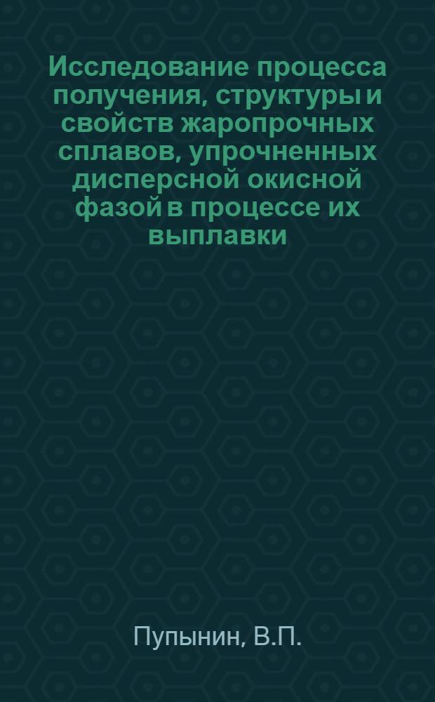 Исследование процесса получения, структуры и свойств жаропрочных сплавов, упрочненных дисперсной окисной фазой в процессе их выплавки : Автореф. дис. на соискание учен. степени канд. техн. наук