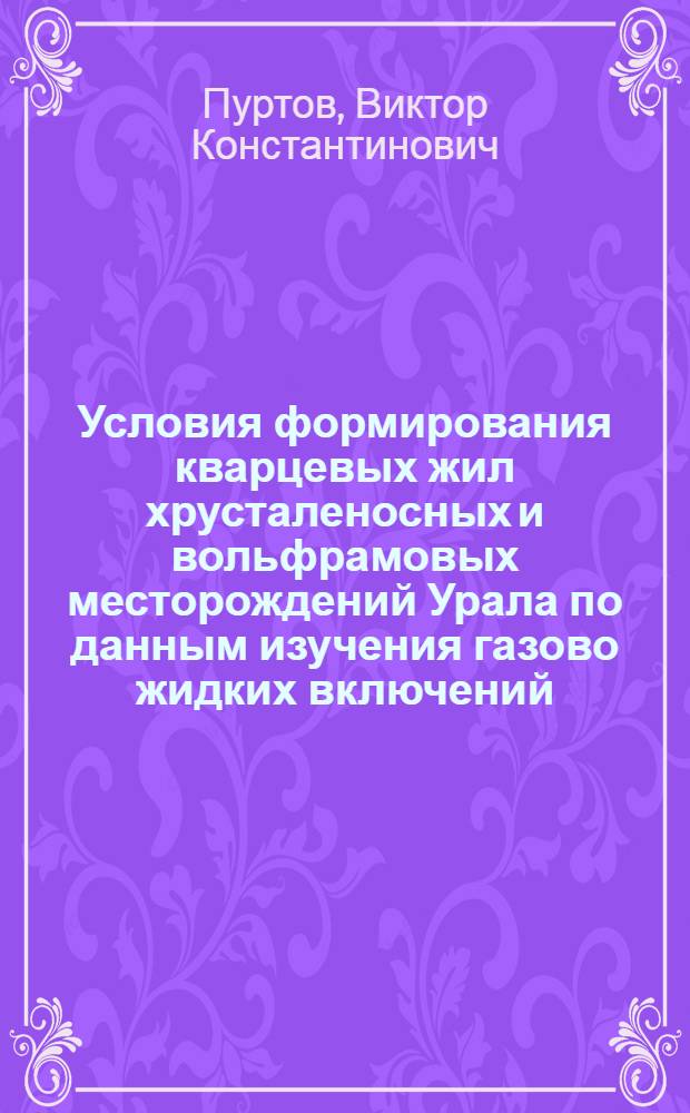 Условия формирования кварцевых жил хрусталеносных и вольфрамовых месторождений Урала по данным изучения газово жидких включений : Автореф. дис. на соиск. учен. степени канд. геол.-минерал. наук : (121)