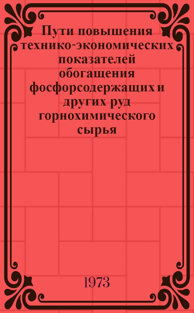Пути повышения технико-экономических показателей обогащения фосфорсодержащих и других руд горнохимического сырья : Тезисы докл. семинара 22-24 мая 1973 г., г. Люберцы