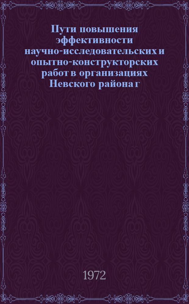 Пути повышения эффективности научно-исследовательских и опытно-конструкторских работ в организациях Невского района г. Ленинграда : Краткие тезисы к науч.-практ. конференции 18 апр. 1972 г