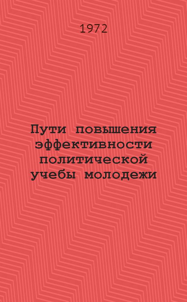 Пути повышения эффективности политической учебы молодежи : (Материалы X обл. метод. конф. пропагандистов)