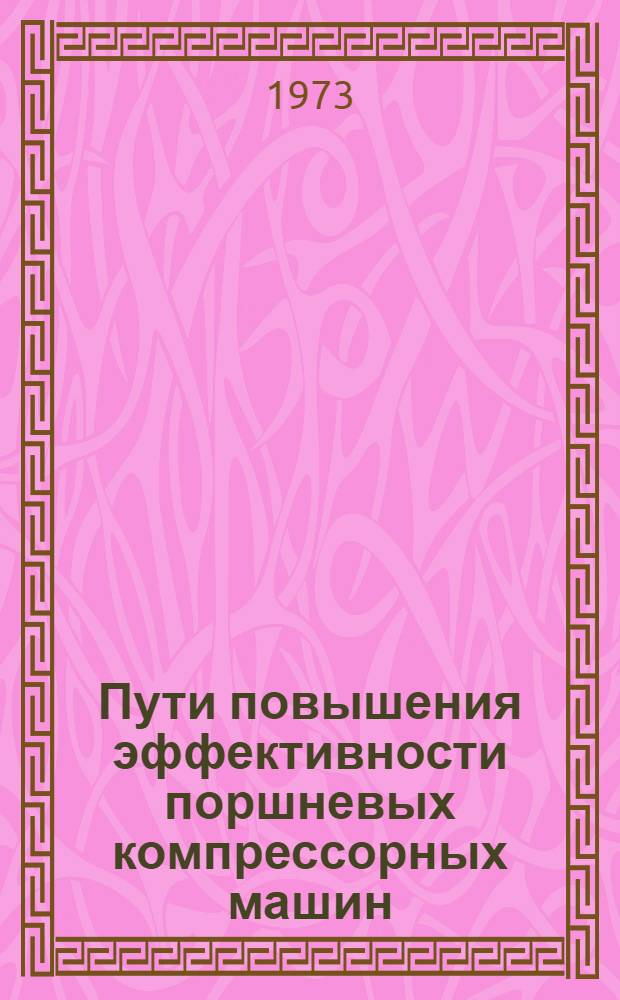Пути повышения эффективности поршневых компрессорных машин : Тезисы докл. на Всесоюз. науч. семинаре. 28-30 ноября
