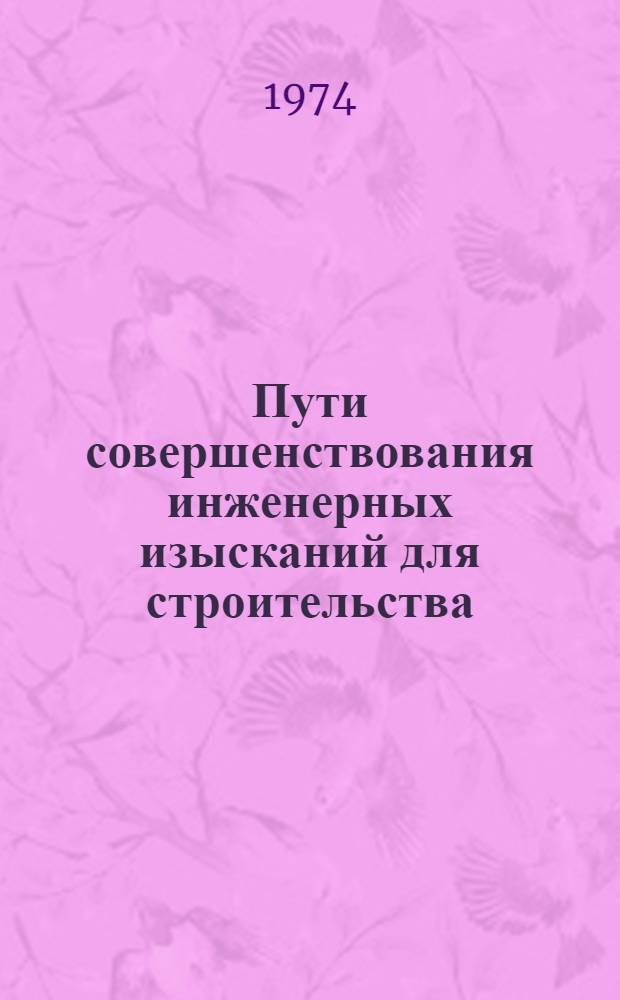 Пути совершенствования инженерных изысканий для строительства : (Тезисы докл.). г. Свердловск 13-15 авг. 1974 г