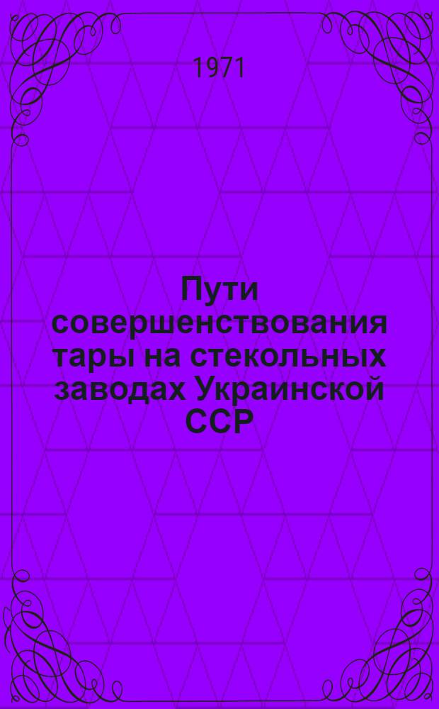 Пути совершенствования тары на стекольных заводах Украинской ССР : Тезисы доклада