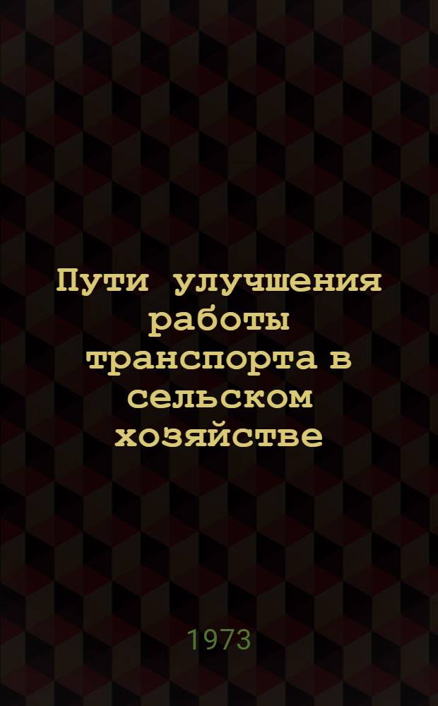 Пути улучшения работы транспорта в сельском хозяйстве : (Тезисы докл. на семинаре в г. Ульяновске). 20-22 авг. 1973 г
