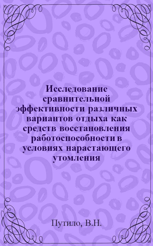 Исследование сравнительной эффективности различных вариантов отдыха как средств восстановления работоспособности в условиях нарастающего утомления : Автореф. дисс. на соискание учен. степени канд. биол. наук : (102)