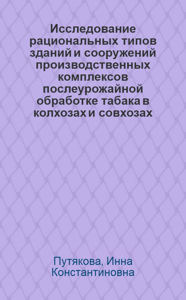 Исследование рациональных типов зданий и сооружений производственных комплексов послеурожайной обработке табака в колхозах и совхозах : Автореф. дис. на соиск. учен. степени канд. техн. наук : (05.23.10)