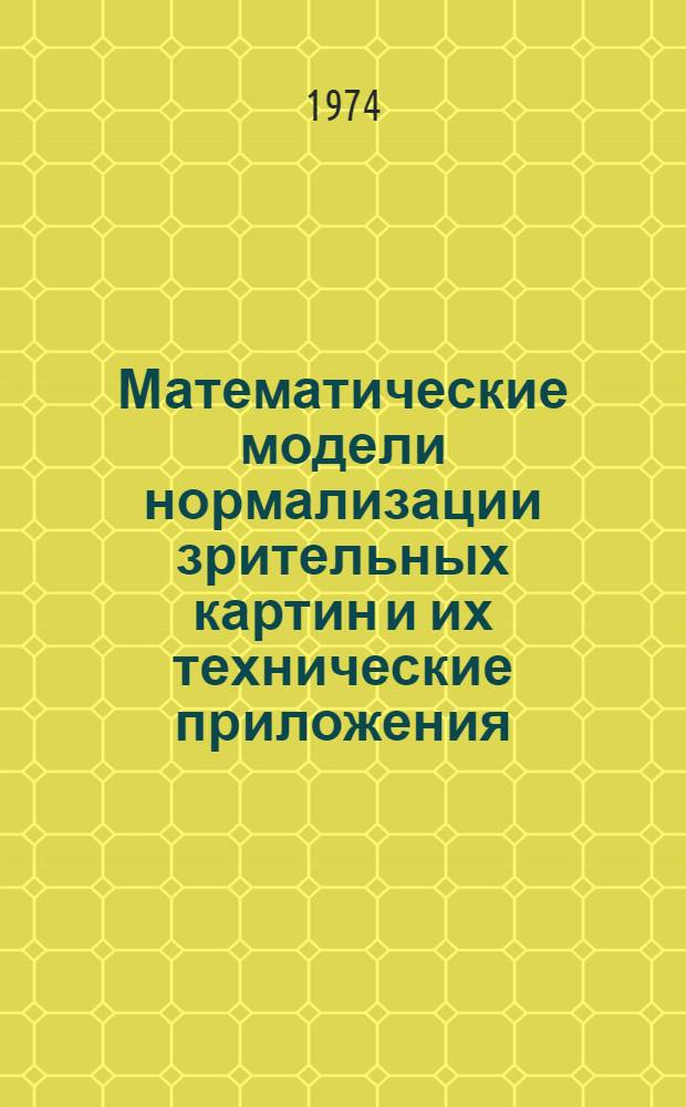 Математические модели нормализации зрительных картин и их технические приложения : Автореф. дис. на соиск. учен. степени д-ра техн. наук