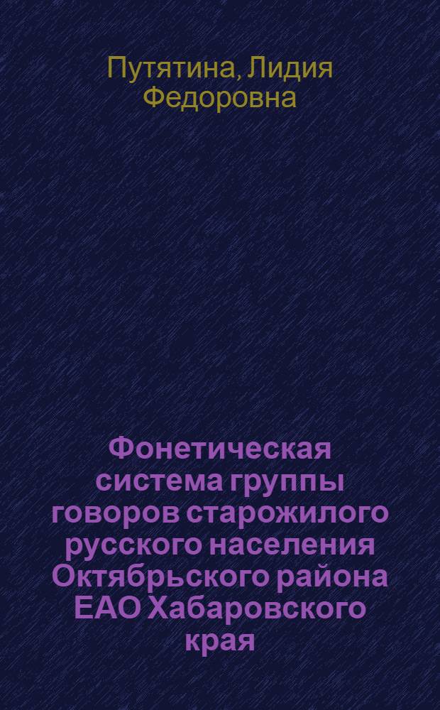 Фонетическая система группы говоров старожилого русского населения Октябрьского района ЕАО Хабаровского края : Автореф. дис. на соиск. учен. степени канд. филол. наук : (10.02.01)