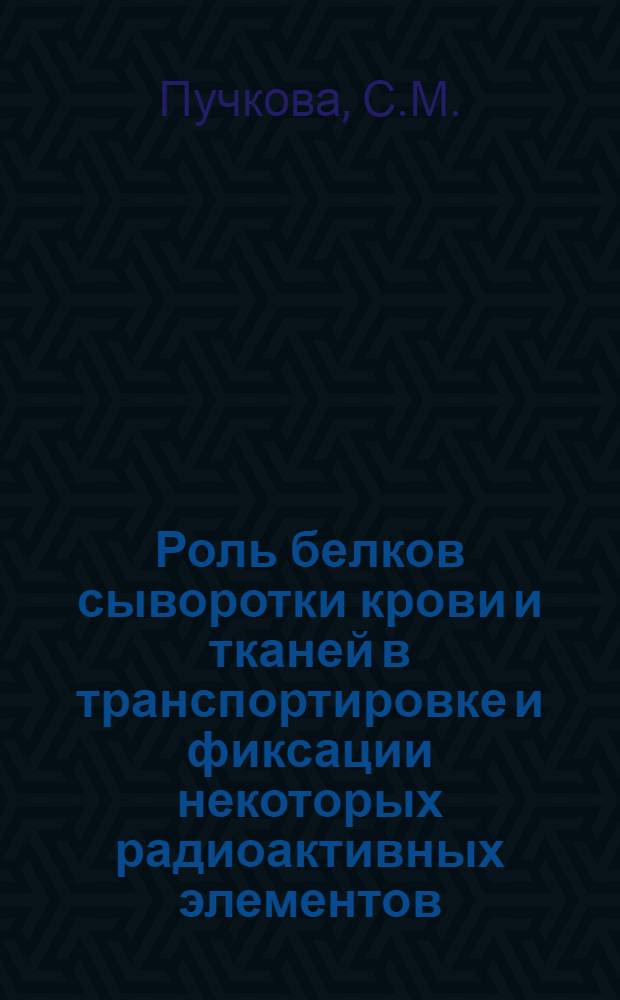Роль белков сыворотки крови и тканей в транспортировке и фиксации некоторых радиоактивных элементов : Автореферат дисс. на соискание учен. степени канд. биол. наук