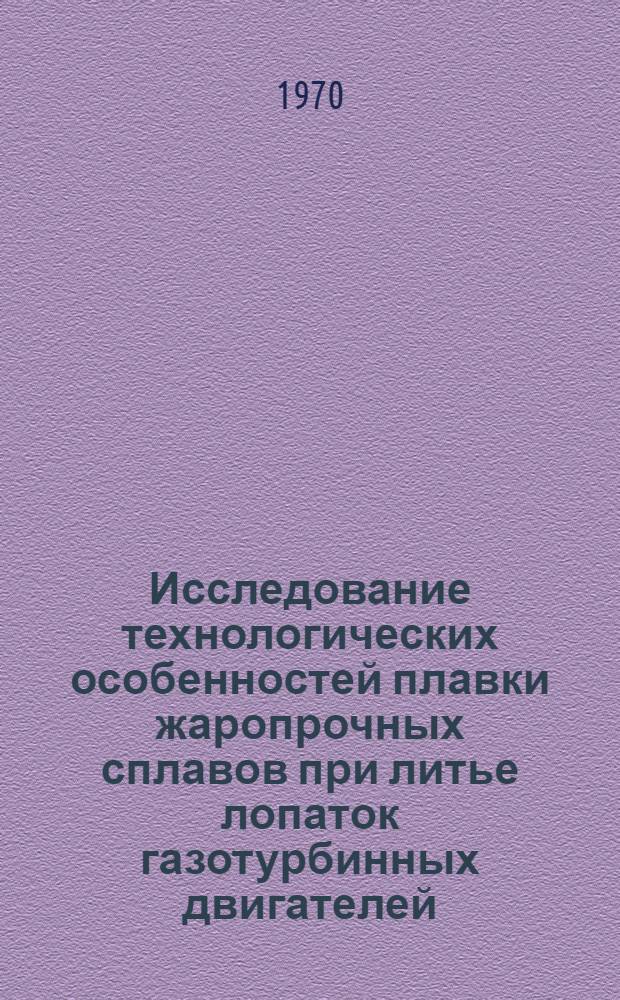 Исследование технологических особенностей плавки жаропрочных сплавов при литье лопаток газотурбинных двигателей : Автореф. дисс. на соискание учен. степени канд. техн. наук