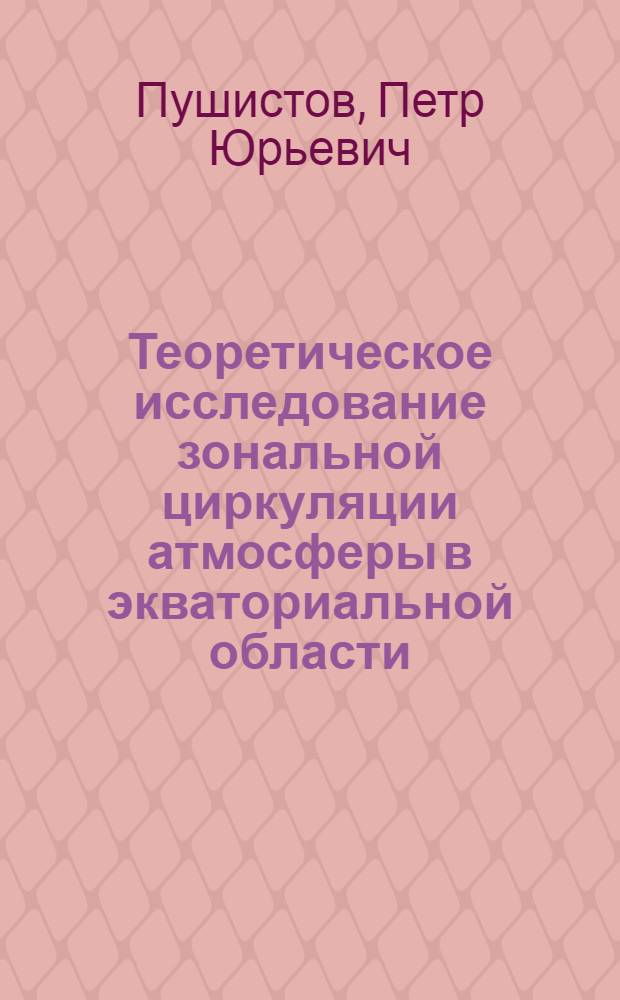 Теоретическое исследование зональной циркуляции атмосферы в экваториальной области : Автореф. дис. на соиск. учен. степени канд. физ.-мат. наук : (11.00.09)