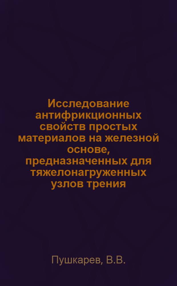 Исследование антифрикционных свойств простых материалов на железной основе, предназначенных для тяжелонагруженных узлов трения : Автореф. дис. на соискание учен. степени канд. техн. наук : (325)