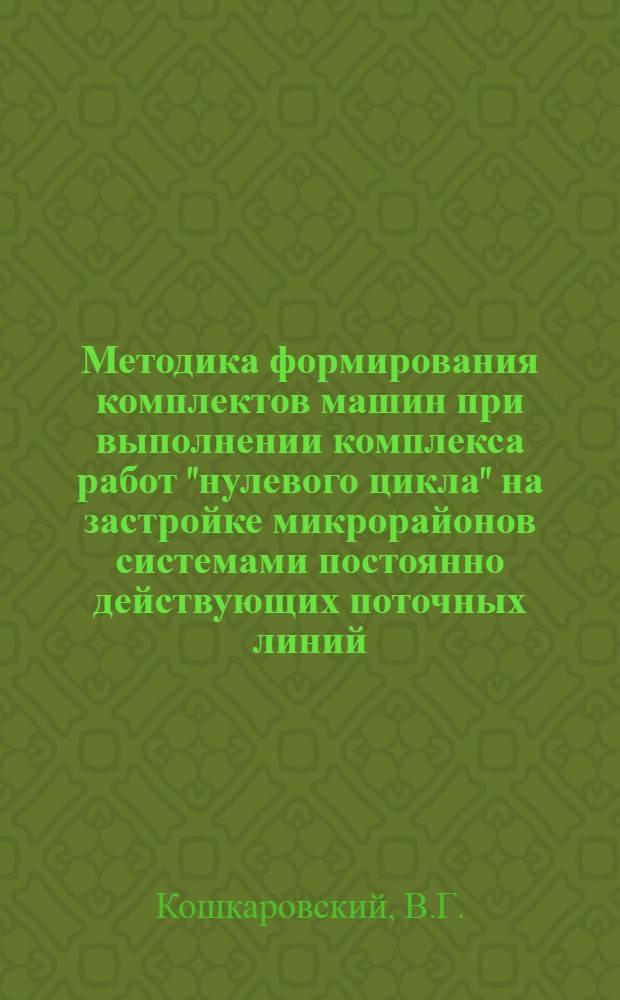Методика формирования комплектов машин при выполнении комплекса работ "нулевого цикла" на застройке микрорайонов системами постоянно действующих поточных линий : Учеб. пособие для специальности 1202