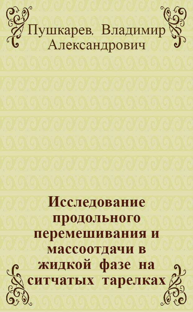 Исследование продольного перемешивания и массоотдачи в жидкой фазе на ситчатых тарелках : Автореф. дис. на соиск. учен. степени канд. техн. наук : (05.04.09)