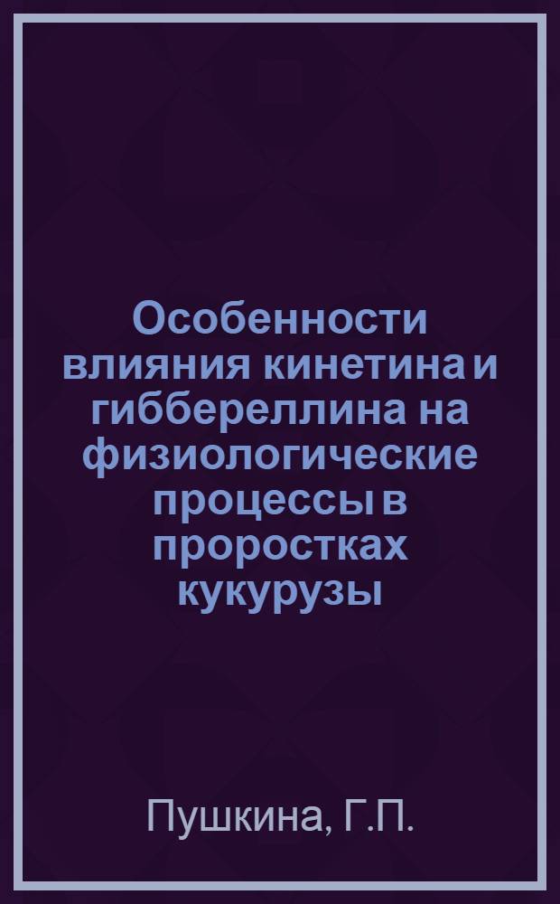 Особенности влияния кинетина и гиббереллина на физиологические процессы в проростках кукурузы : Автореф. дис. на соискание учен. степени канд. биол. наук : (101)