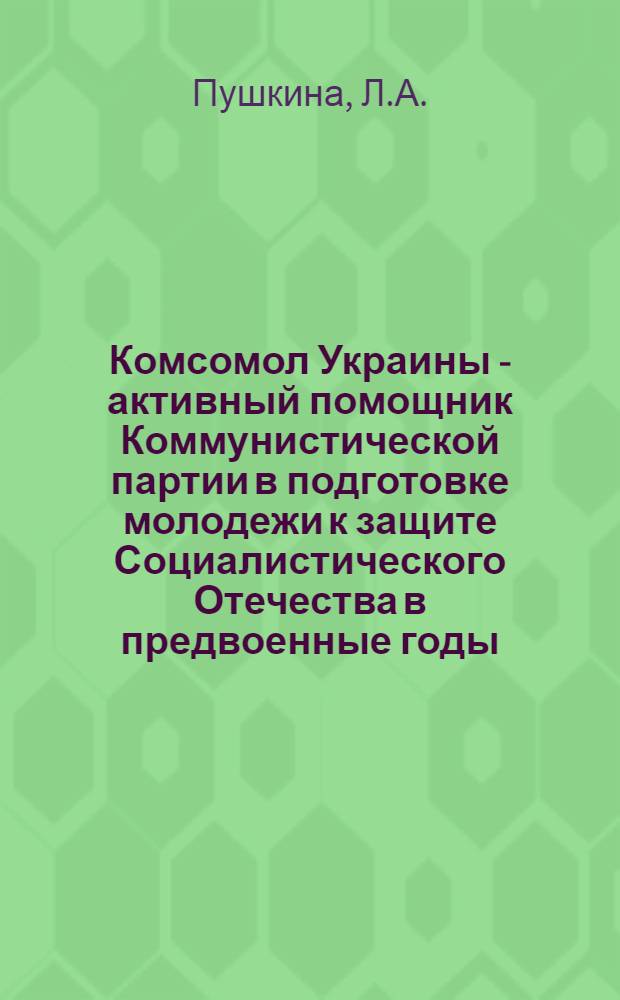 Комсомол Украины - активный помощник Коммунистической партии в подготовке молодежи к защите Социалистического Отечества в предвоенные годы (1937 - июнь 1941 г.) : На материалах Ворошиловгр., Днепропетр., Донецкой и Запорож. обл. : Автореф. дисс. на соискание учен. степени канд. ист. наук : (570)