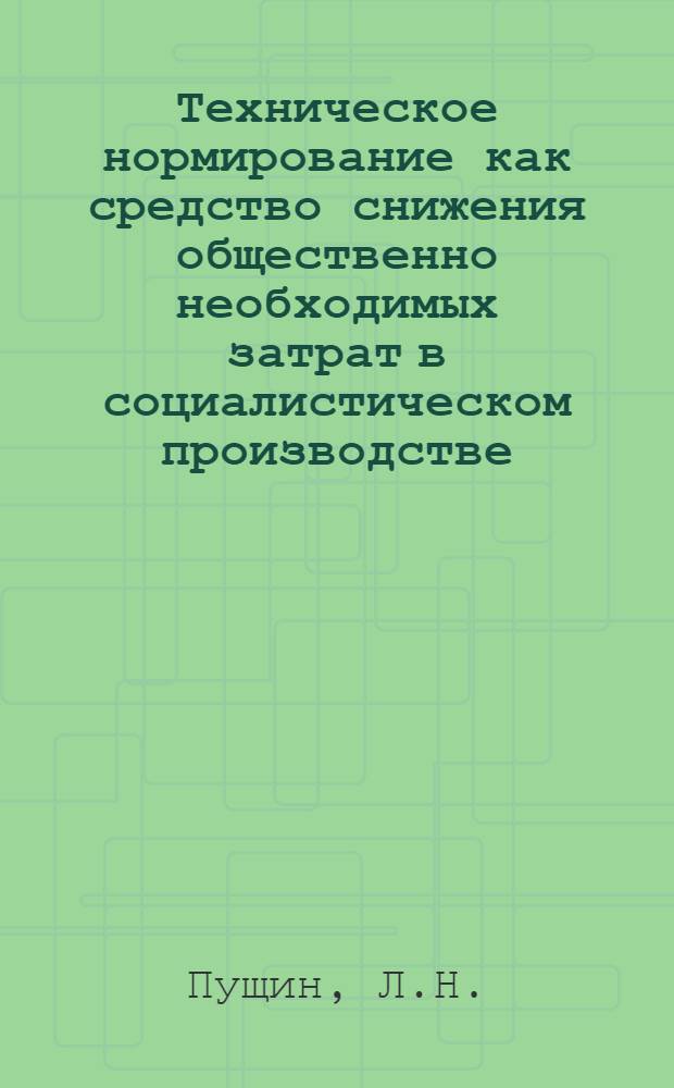 Техническое нормирование как средство снижения общественно необходимых затрат в социалистическом производстве : Автореф. дис. на соискание учен. степени канд. экон. наук : (590)