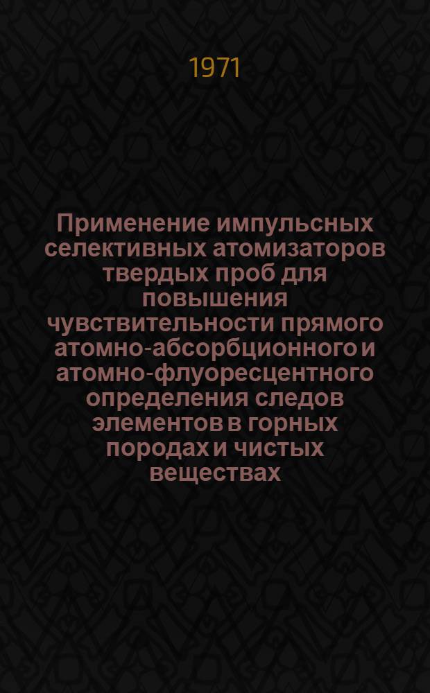 Применение импульсных селективных атомизаторов твердых проб для повышения чувствительности прямого атомно-абсорбционного и атомно-флуоресцентного определения следов элементов в горных породах и чистых веществах : Автореф. дисс. на соискание учен. степени канд. техн. наук : (260)