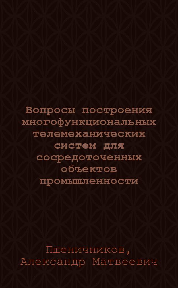 Вопросы построения многофункциональных телемеханических систем для сосредоточенных объектов промышленности : Автореф. дисс. на соискание учен. степени д-ра техн. наук : (253)