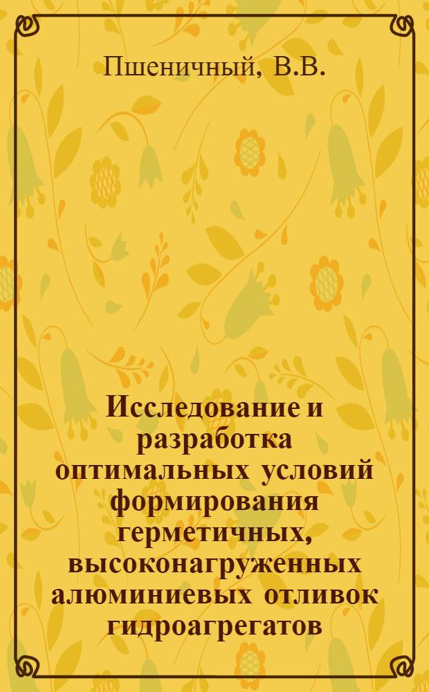 Исследование и разработка оптимальных условий формирования герметичных, высоконагруженных алюминиевых отливок гидроагрегатов, получаемых в кокиль : Автореф. дис. на соиск. учен. степени канд. техн. наук