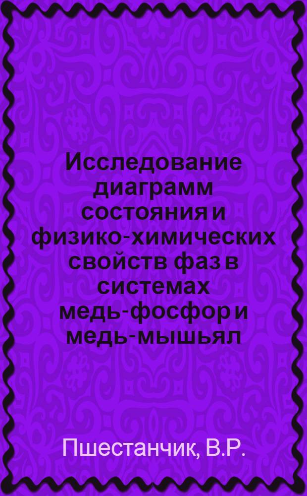 Исследование диаграмм состояния и физико-химических свойств фаз в системах медь-фосфор и медь-мышьял : Автореф. дис. на соискание учен. степени канд. хим. наук : (070)