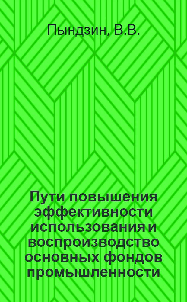 Пути повышения эффективности использования и воспроизводство основных фондов промышленности : Автореф. дисс. на соискание учен. степени канд. экон. наук : (590)