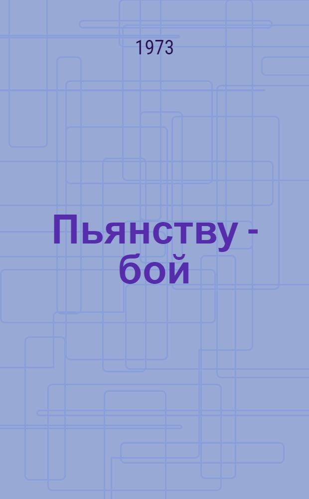 Пьянству - бой : (Метод. указания и помощь клубам и красным уголкам в антиалкогольной пропаганде)