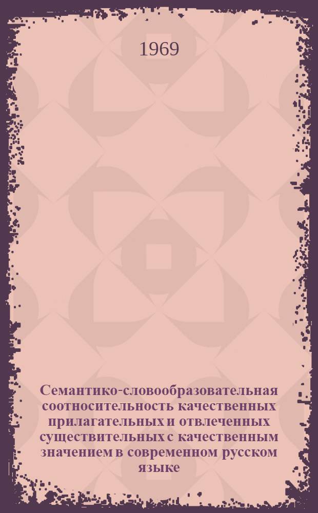 Семантико-словообразовательная соотносительность качественных прилагательных и отвлеченных существительных с качественным значением в современном русском языке : Автореферат дисс. на соискание учен. степени канд. филол. наук : (660)