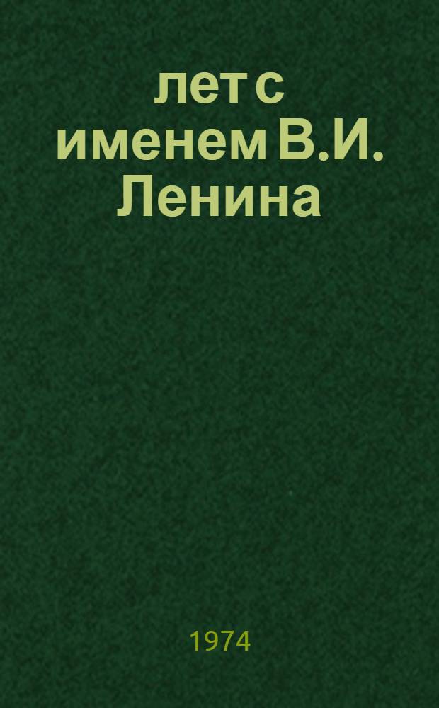 50 лет с именем В.И. Ленина : (Тезисы докл. и сообщ. обл. науч.-практ. конф., май 1974 г.)