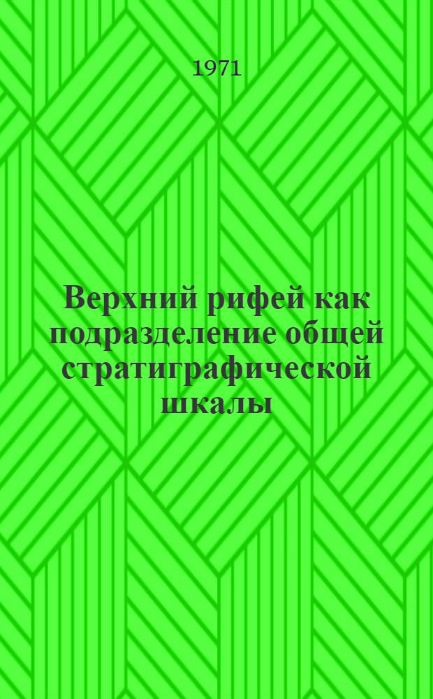 Верхний рифей как подразделение общей стратиграфической шкалы : Автореф. дисс. на соискание учен. степени д-ра геол.-минерал. наук