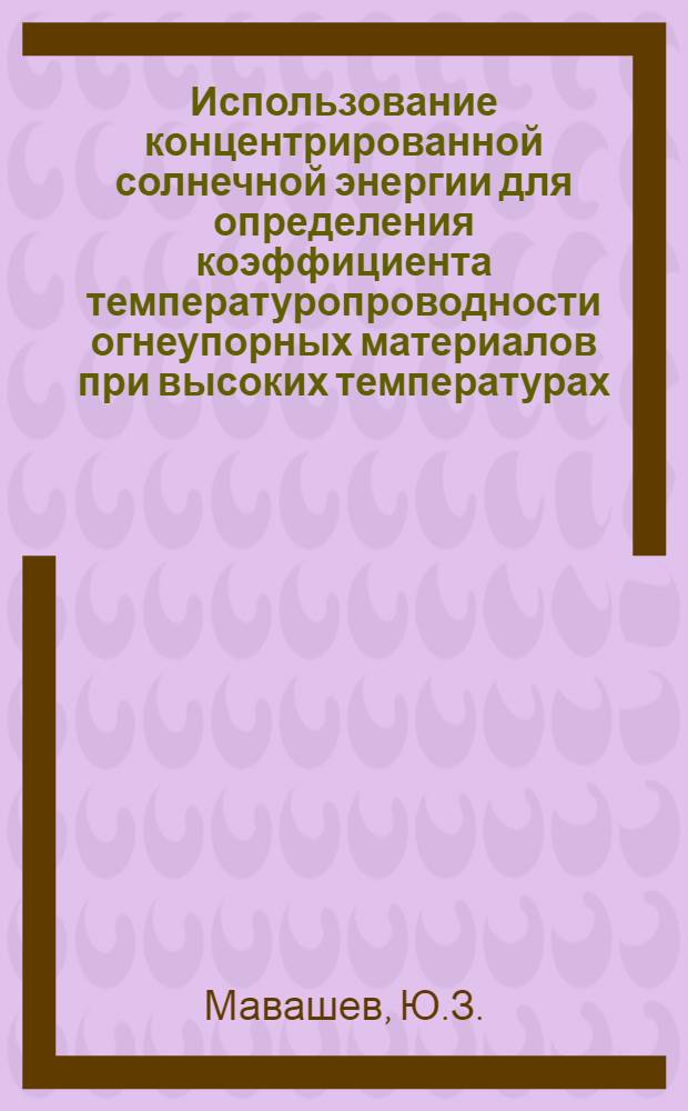 Использование концентрированной солнечной энергии для определения коэффициента температуропроводности огнеупорных материалов при высоких температурах : Автореф. дис. на соискание учен. степени канд. техн. наук : (053)