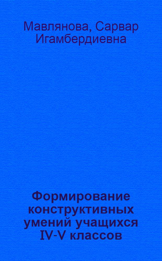 Формирование конструктивных умений учащихся IV-V классов : Автореф. дис. на соиск. учен. степени канд. пед. наук : (13.00.02)