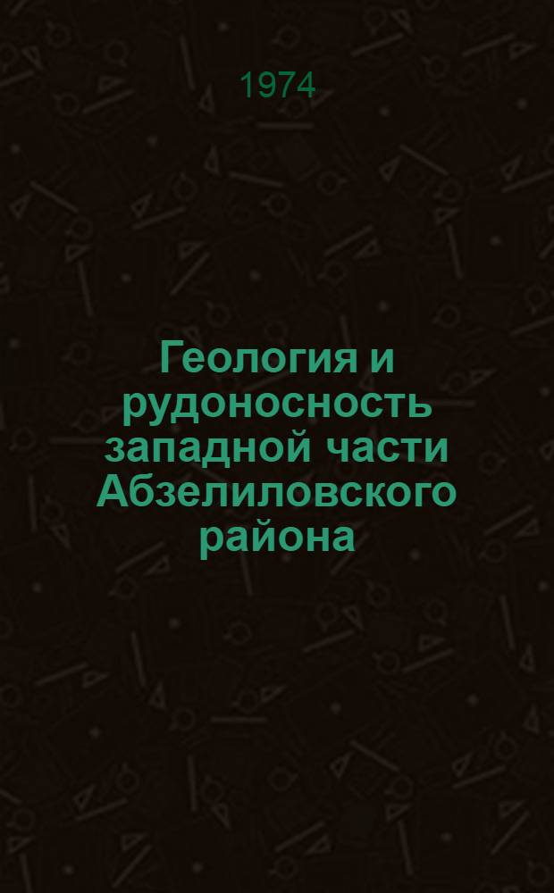 Геология и рудоносность западной части Абзелиловского района : (Юж. Урал) : Автореф. дис. на соиск. учен. степени канд. геол.-минерал. наук : (04.120)
