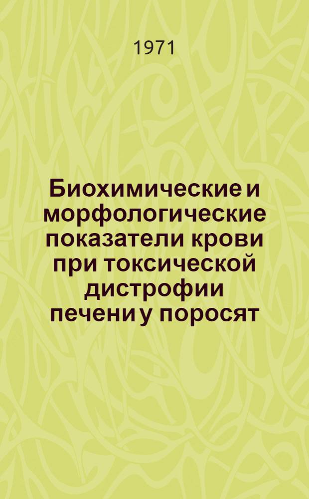 Биохимические и морфологические показатели крови при токсической дистрофии печени у поросят : Автореф. дис. на соискание учен. степени канд. вет. наук : (800)
