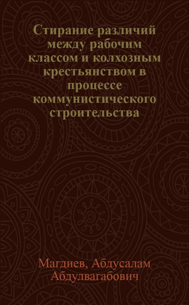Стирание различий между рабочим классом и колхозным крестьянством в процессе коммунистического строительства : Автореф. дис. на соиск. учен. степени канд. филос. наук : (00.02)