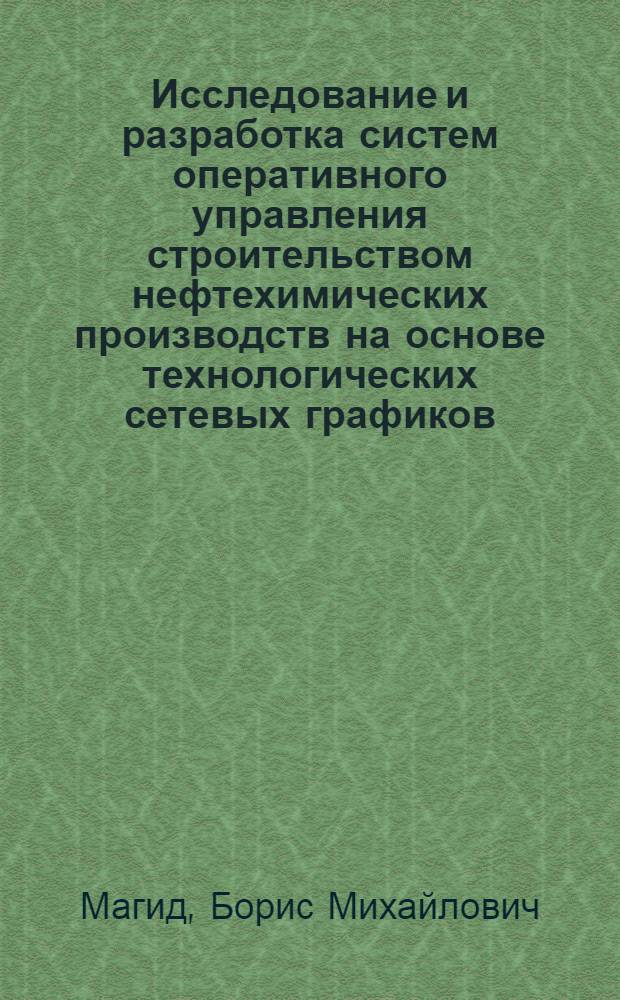 Исследование и разработка систем оперативного управления строительством нефтехимических производств на основе технологических сетевых графиков : Автореф. дис. на соиск. учен. степени канд. техн. наук : (487)