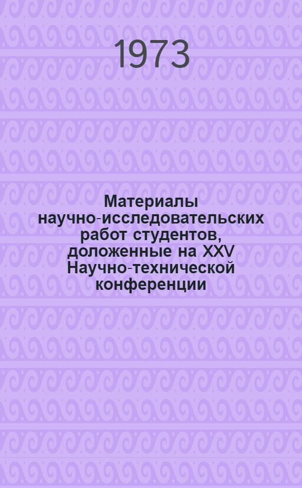 Материалы научно-исследовательских работ студентов, [доложенные на XXV Научно-технической конференции]