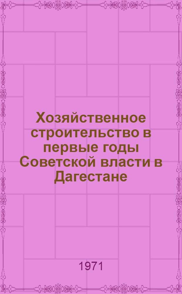 Хозяйственное строительство в первые годы Советской власти в Дагестане (1921-1925 гг.) : Автореф. дис. на соискание учен. степени канд. ист. наук : (571)