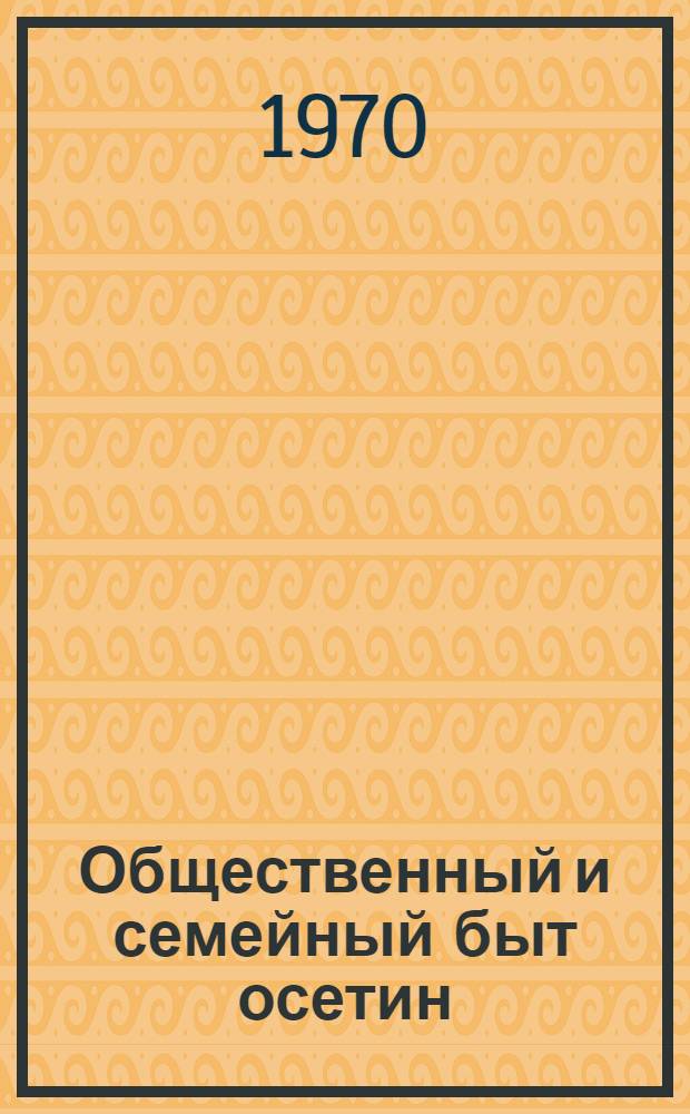 Общественный и семейный быт осетин (XVIII-XIX вв.) : Автореф. дис. на соискание учен. степени д-ра ист. наук : (576)