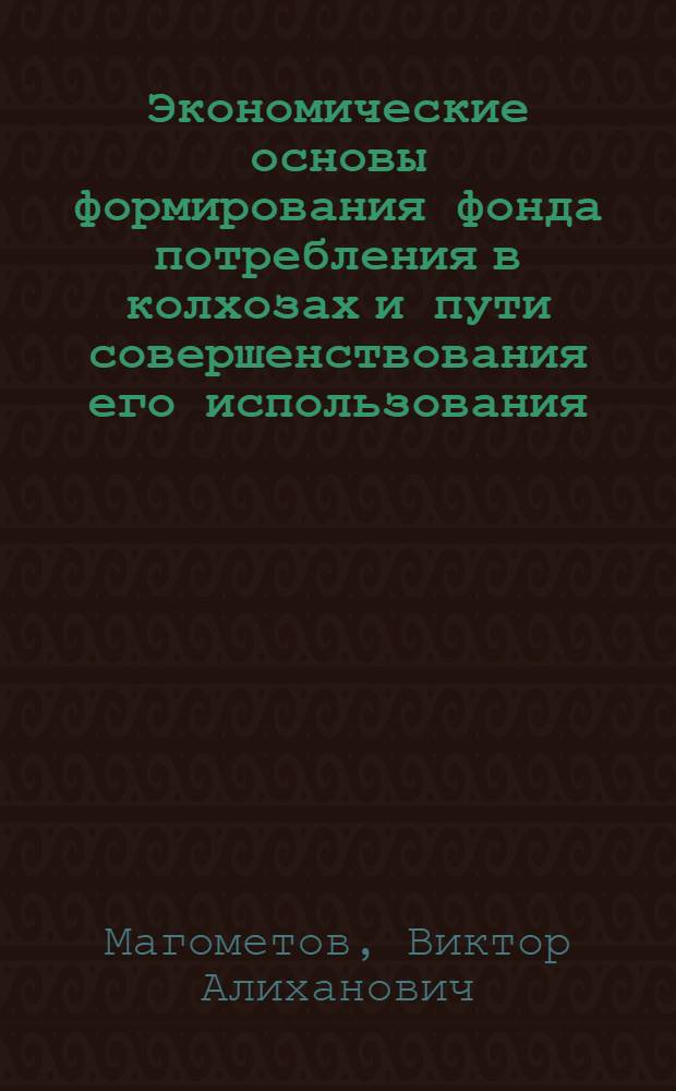 Экономические основы формирования фонда потребления в колхозах и пути совершенствования его использования : Автореф. дис. на соискание учен. степени канд. экон. наук