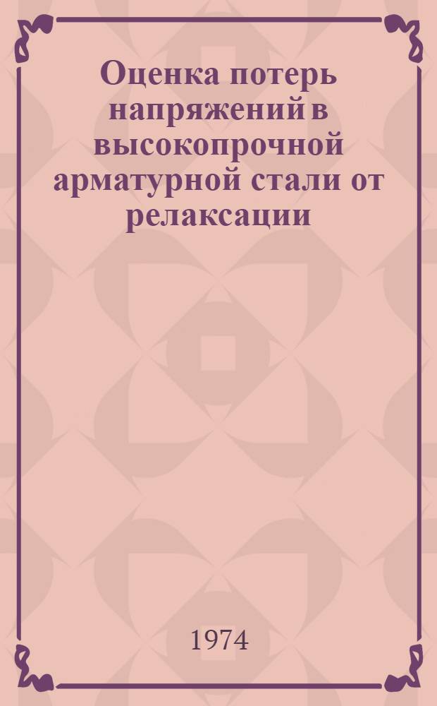 Оценка потерь напряжений в высокопрочной арматурной стали от релаксации : Paper presented at the VII International Congress of the Fédération Internationale de la Précontrainte. New York. May 26 - June 1. 1974