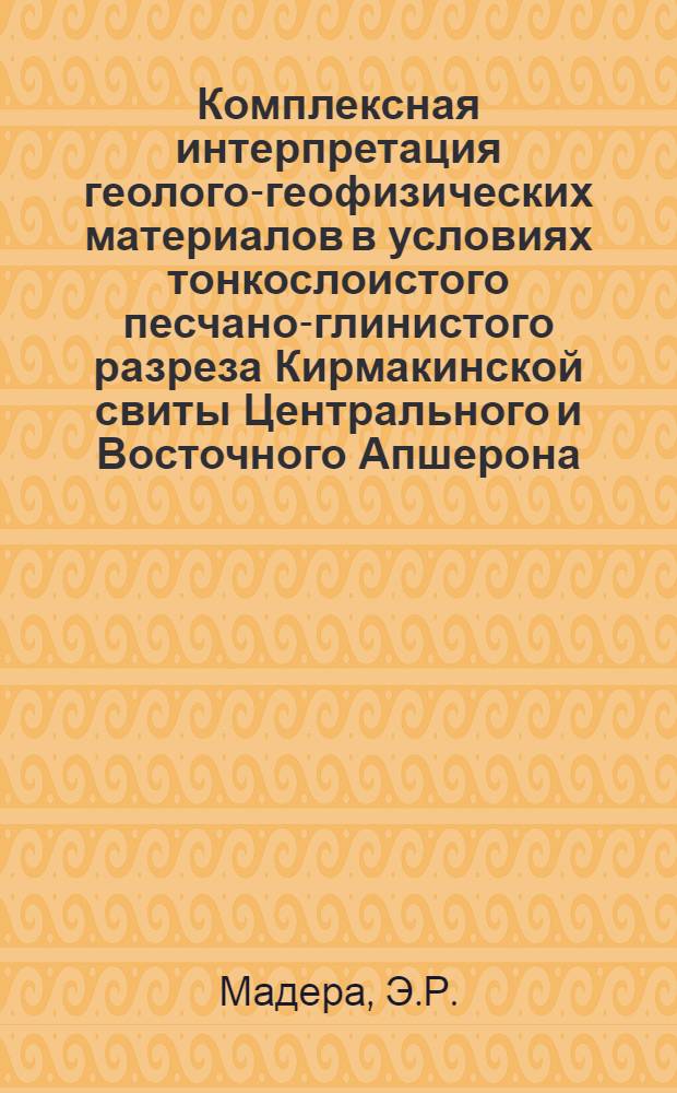 Комплексная интерпретация геолого-геофизических материалов в условиях тонкослоистого песчано-глинистого разреза Кирмакинской свиты Центрального и Восточного Апшерона : (На примере Балаханы-Сабунчи-Раманин. и Бузовны-Маштагин. месторождения) : Автореф. дис. на соискание учен. степени канд. геол.-минерал. наук : (136)