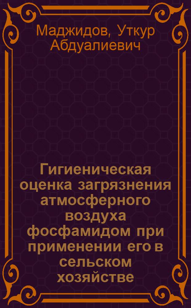 Гигиеническая оценка загрязнения атмосферного воздуха фосфамидом при применении его в сельском хозяйстве : Автореф. дис. на соиск. учен. степени канд. биол. наук : (14.00.07)