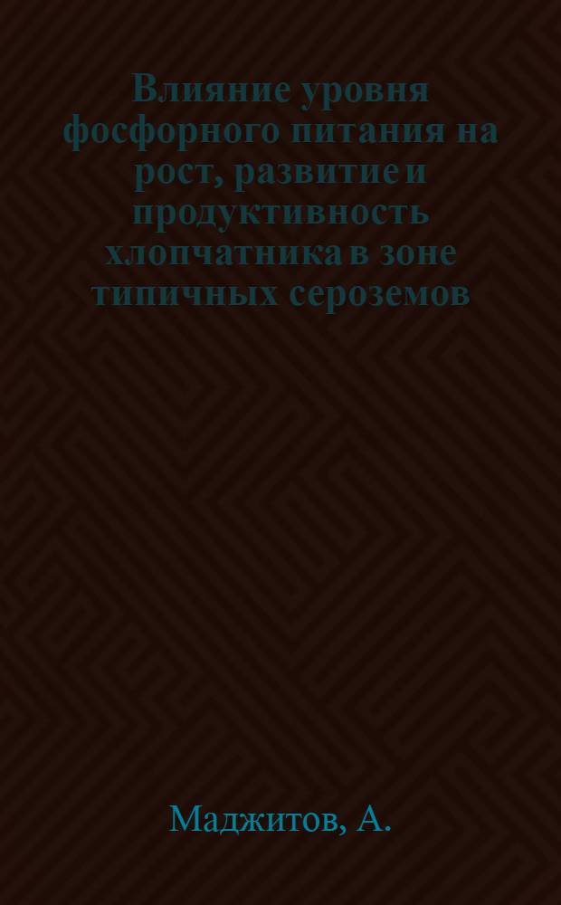 Влияние уровня фосфорного питания на рост, развитие и продуктивность хлопчатника в зоне типичных сероземов : Автореф. дис. на соискание учен. степени канд. с.-х. наук : (533)