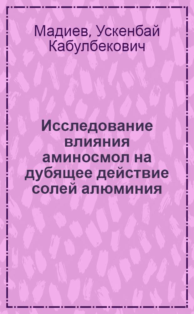 Исследование влияния аминосмол на дубящее действие солей алюминия : Автореф. дис. на соискание учен. степени канд. техн. наук : (396)