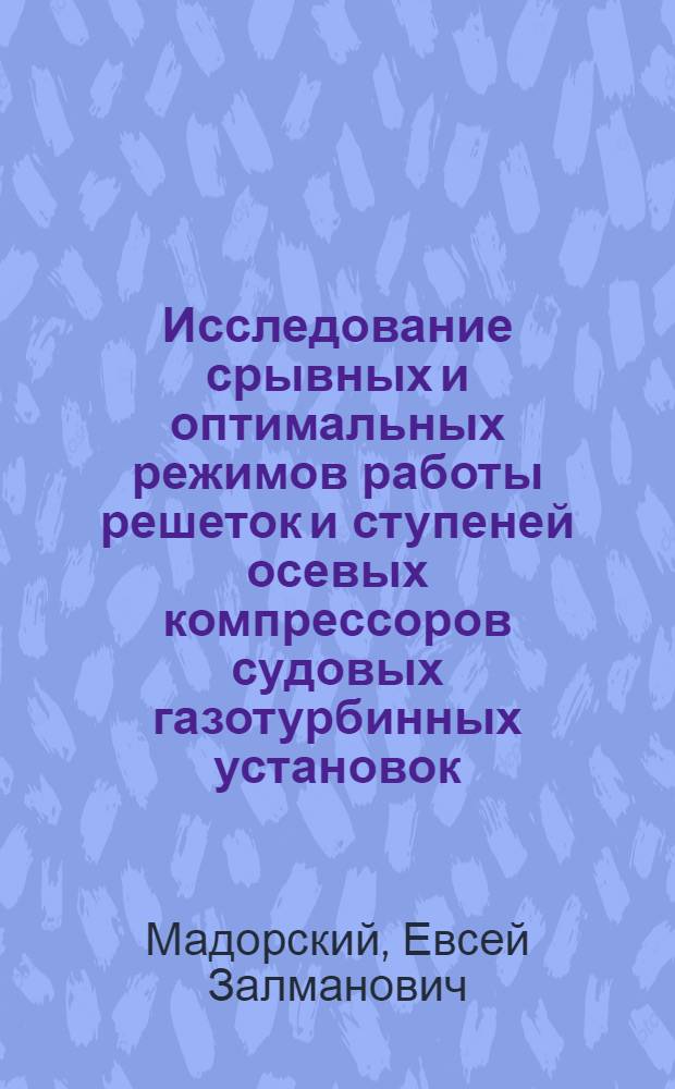 Исследование срывных и оптимальных режимов работы решеток и ступеней осевых компрессоров судовых газотурбинных установок : Автореф. дис. на соискание учен. степени канд. техн. наук : (05.224)