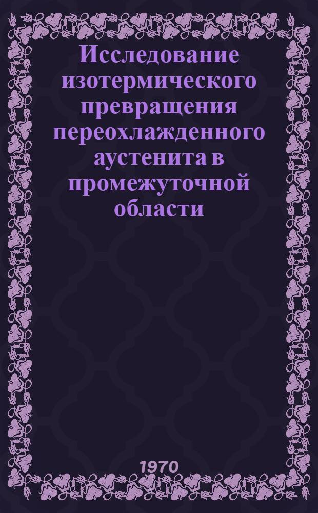 Исследование изотермического превращения переохлажденного аустенита в промежуточной области : Автореф. дис. на соискание учен. степени канд. техн. наук : (320)