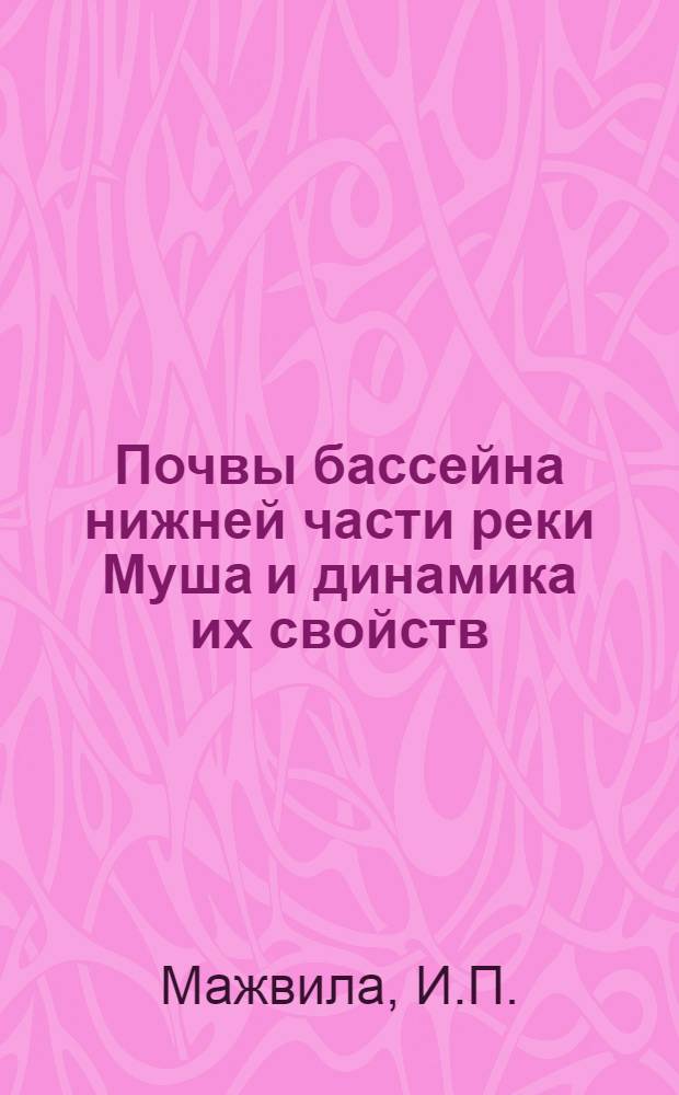 Почвы бассейна нижней части реки Муша и динамика их свойств : Автореф. дис. на соискание учен. степени канд. с.-х. наук : (06532)